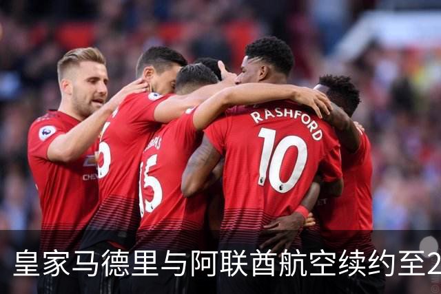 皇家马德里与阿联酋航空续约至2031：西甲史上最长球衣赞助，伯纳乌的新十年